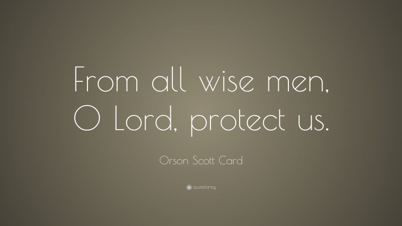Orson Scott Card Quote: “From all wise men, O Lord, protect us.”