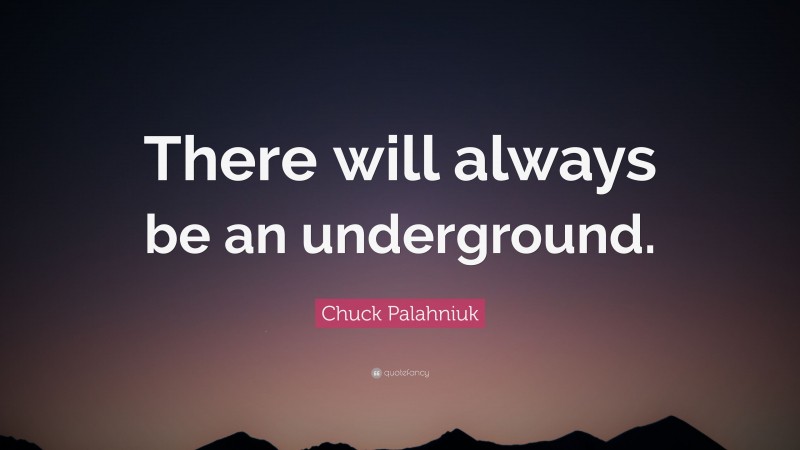 Chuck Palahniuk Quote: “There will always be an underground.”