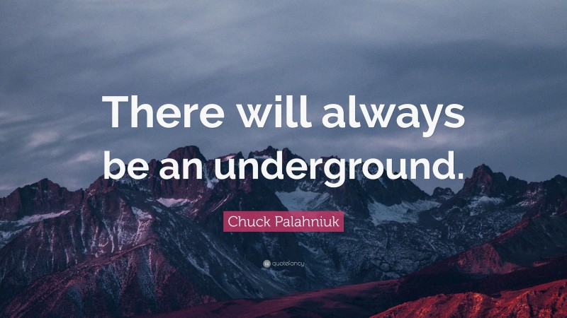 Chuck Palahniuk Quote: “There will always be an underground.”