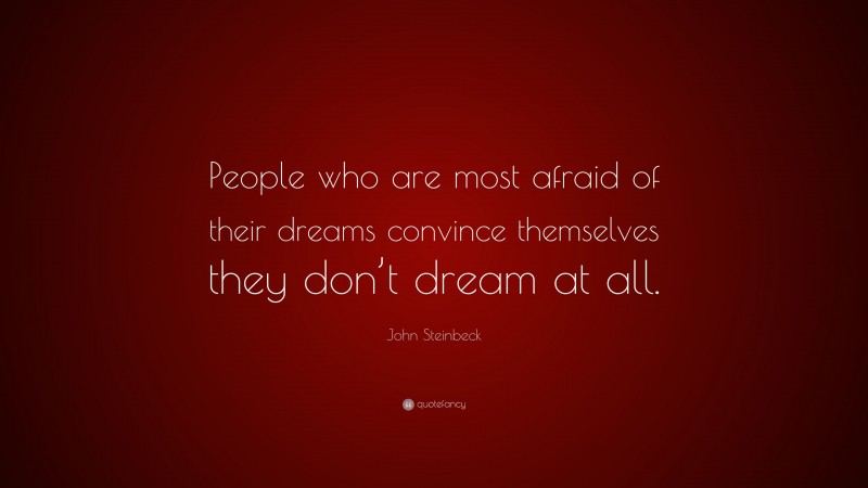 John Steinbeck Quote: “People who are most afraid of their dreams convince themselves they don’t dream at all.”