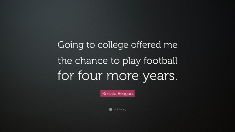 Ronald Reagan Quote: “Going to college offered me the chance to play football for four more years.”
