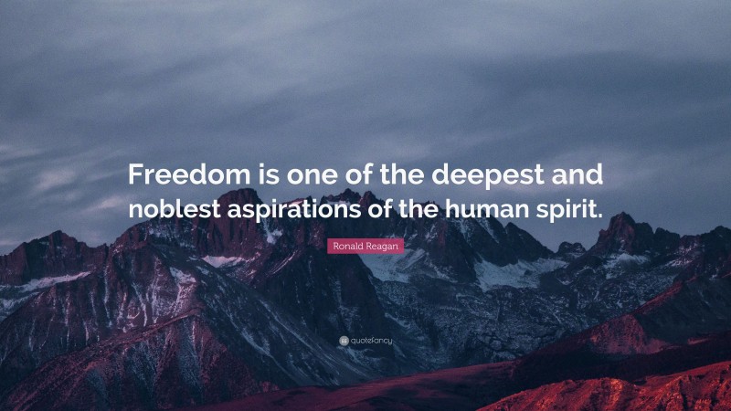 Ronald Reagan Quote: “Freedom is one of the deepest and noblest aspirations of the human spirit.”
