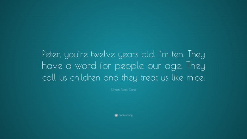 Orson Scott Card Quote: “Peter, you’re twelve years old. I’m ten. They have a word for people our age. They call us children and they treat us like mice.”