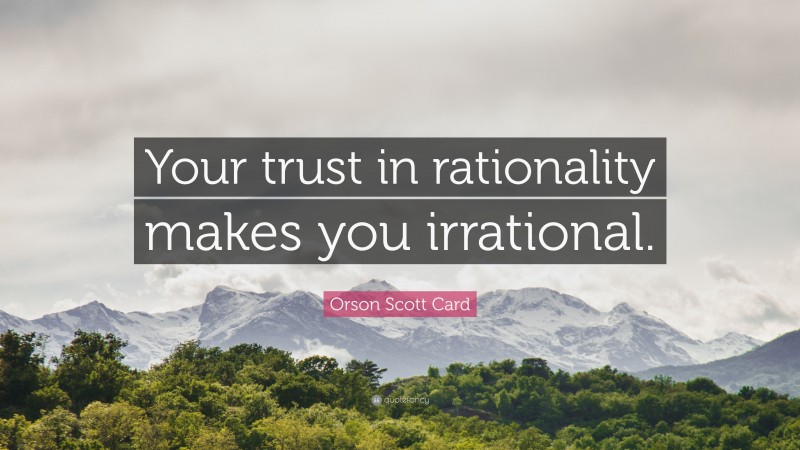 Orson Scott Card Quote: “Your trust in rationality makes you irrational.”