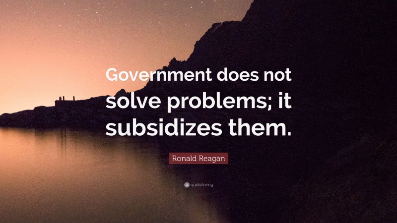 Ronald Reagan Quote: “Government does not solve problems; it subsidizes them.”