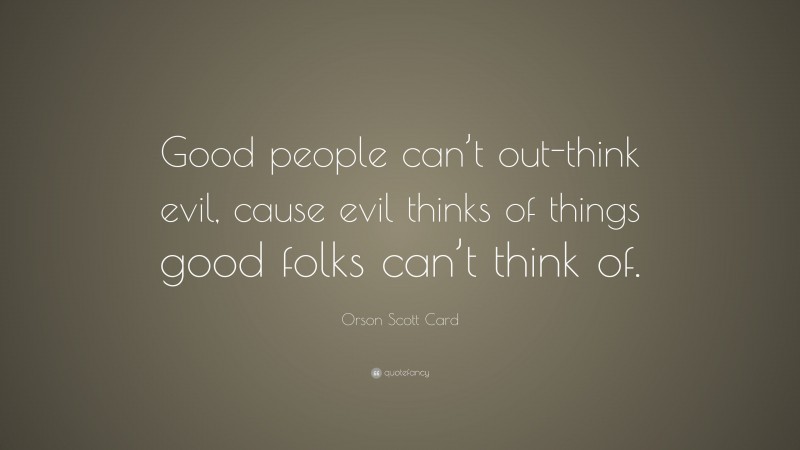 Orson Scott Card Quote: “Good people can’t out-think evil, cause evil thinks of things good folks can’t think of.”