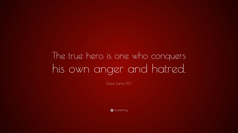 Dalai Lama XIV Quote: “The true hero is one who conquers his own anger and hatred.”