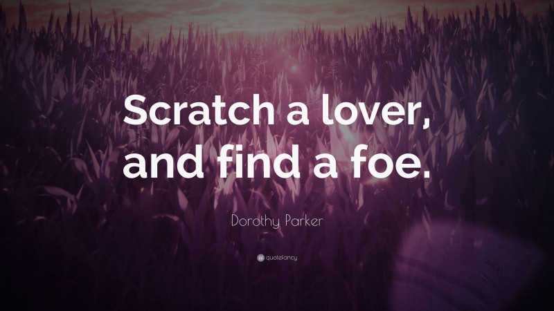 Dorothy Parker Quote: “Scratch a lover, and find a foe.”
