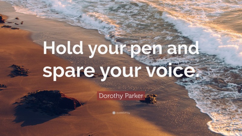 Dorothy Parker Quote: “Hold your pen and spare your voice.”