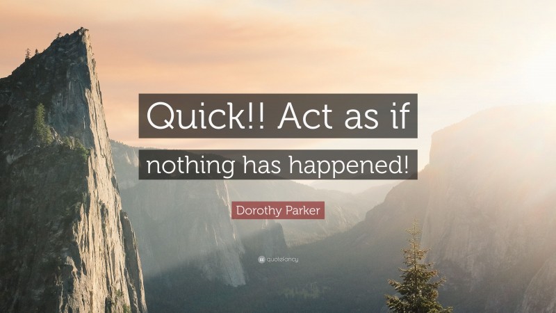 Dorothy Parker Quote: “Quick!! Act as if nothing has happened!”