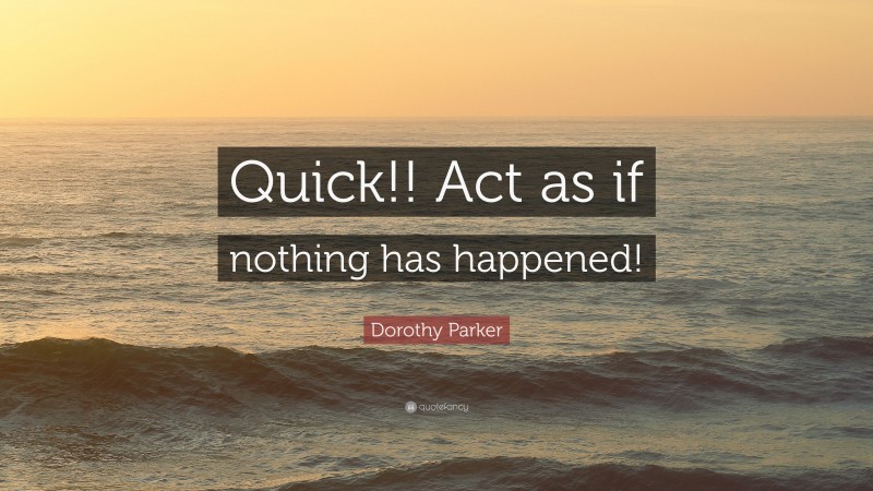 Dorothy Parker Quote: “Quick!! Act as if nothing has happened!”