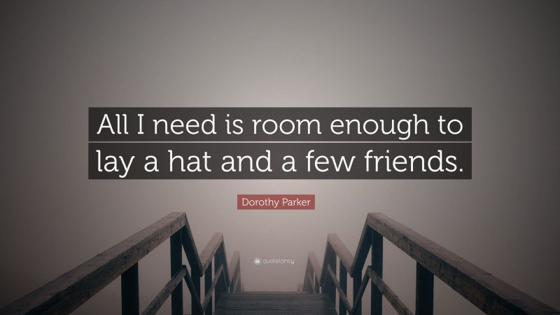 Dorothy Parker Quote: “All I need is room enough to lay a hat and a few friends.”