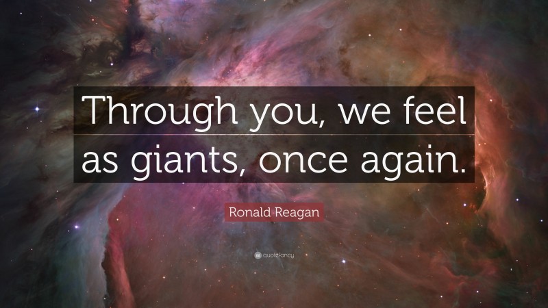 Ronald Reagan Quote: “Through you, we feel as giants, once again.”