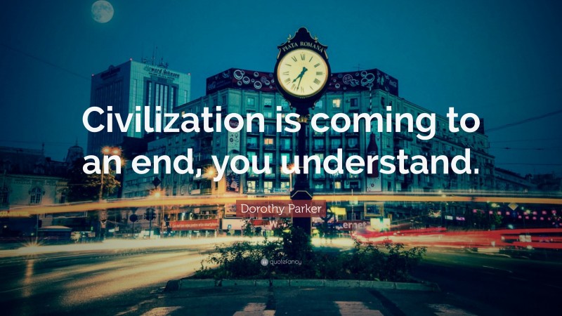 Dorothy Parker Quote: “Civilization is coming to an end, you understand.”