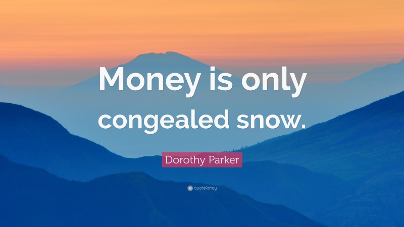 Dorothy Parker Quote: “Money is only congealed snow.”