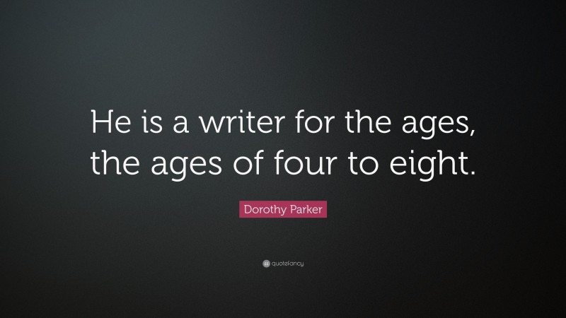 Dorothy Parker Quote: “He is a writer for the ages, the ages of four to eight.”