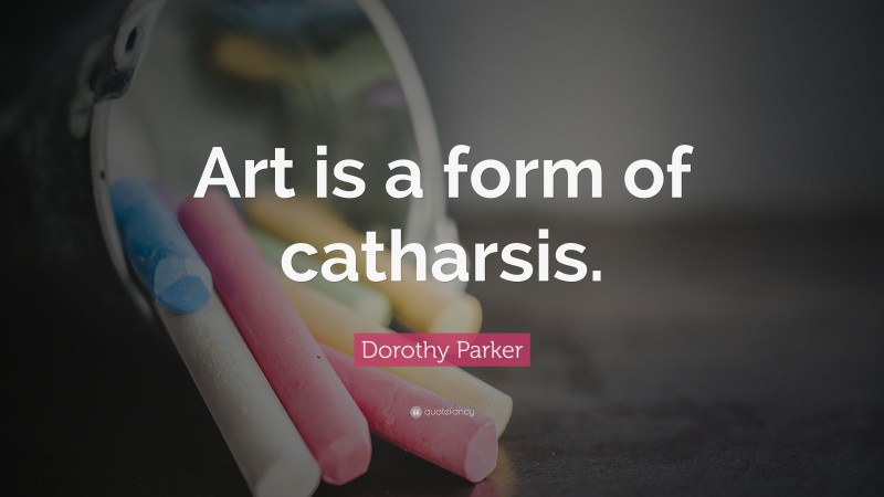 Dorothy Parker Quote: “Art is a form of catharsis.”