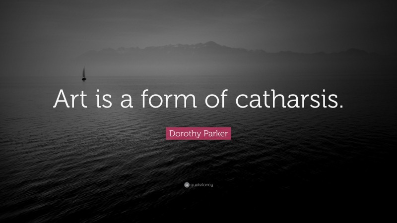 Dorothy Parker Quote: “Art is a form of catharsis.”