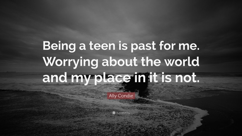 Ally Condie Quote: “Being a teen is past for me. Worrying about the world and my place in it is not.”