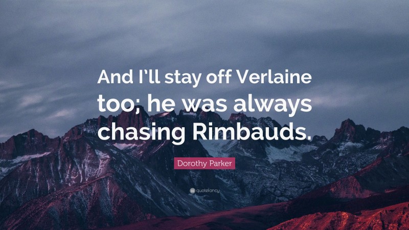 Dorothy Parker Quote: “And I’ll stay off Verlaine too; he was always chasing Rimbauds.”