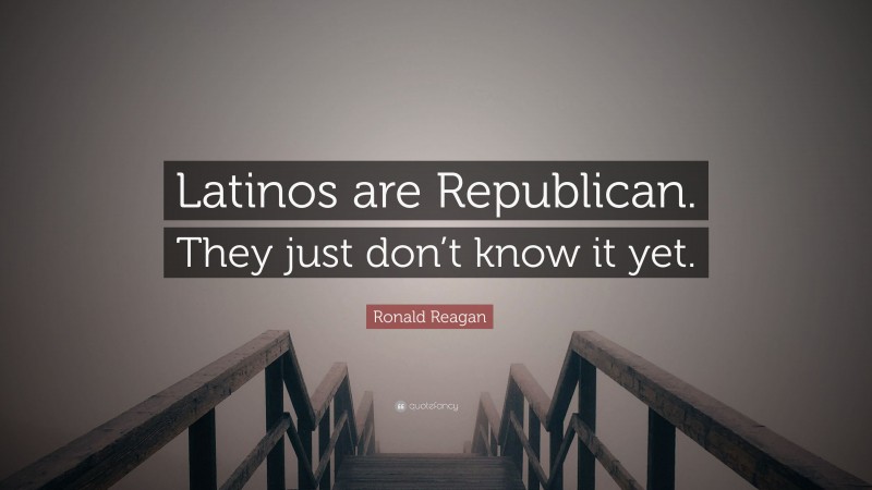Ronald Reagan Quote: “Latinos are Republican. They just don’t know it yet.”