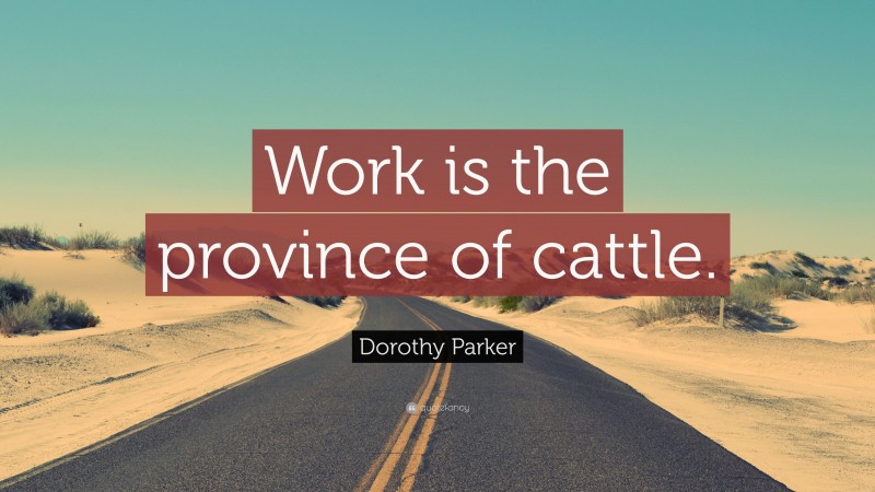 Dorothy Parker Quote: “Work is the province of cattle.”