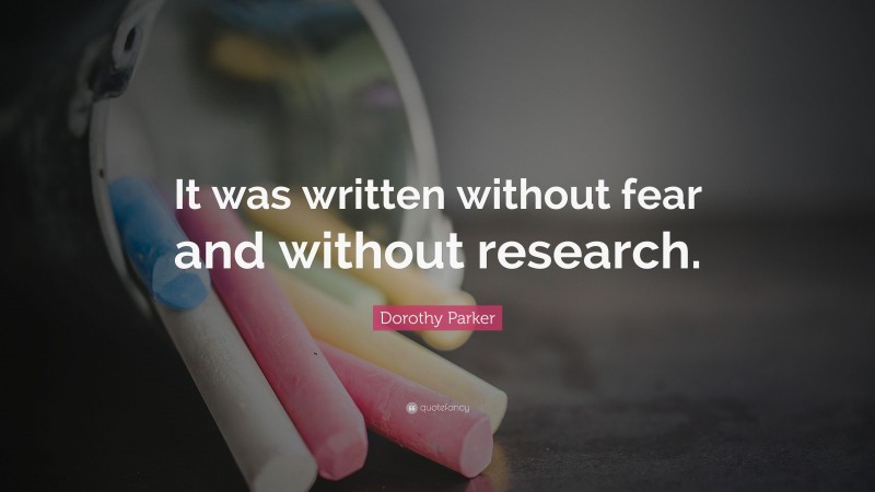 Dorothy Parker Quote: “It was written without fear and without research.”