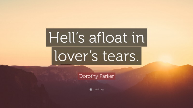 Dorothy Parker Quote: “Hell’s afloat in lover’s tears.”