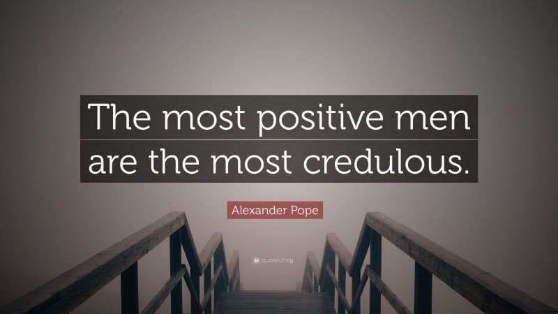 Alexander Pope Quote: “The most positive men are the most credulous.”