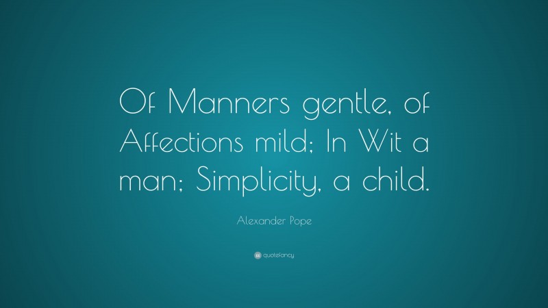Alexander Pope Quote: “Of Manners gentle, of Affections mild; In Wit a man; Simplicity, a child.”