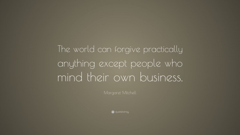 Margaret Mitchell Quote: “The world can forgive practically anything except people who mind their own business.”