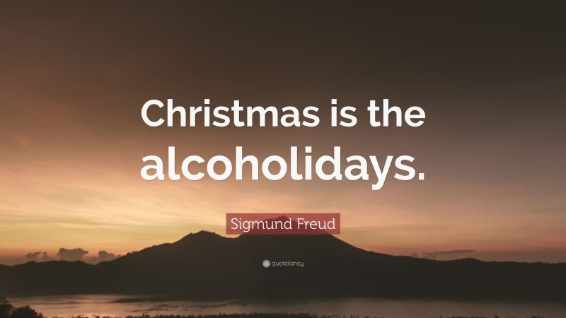 Sigmund Freud Quote: “Christmas is the alcoholidays.”