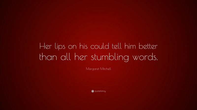 Margaret Mitchell Quote: “Her lips on his could tell him better than all her stumbling words.”