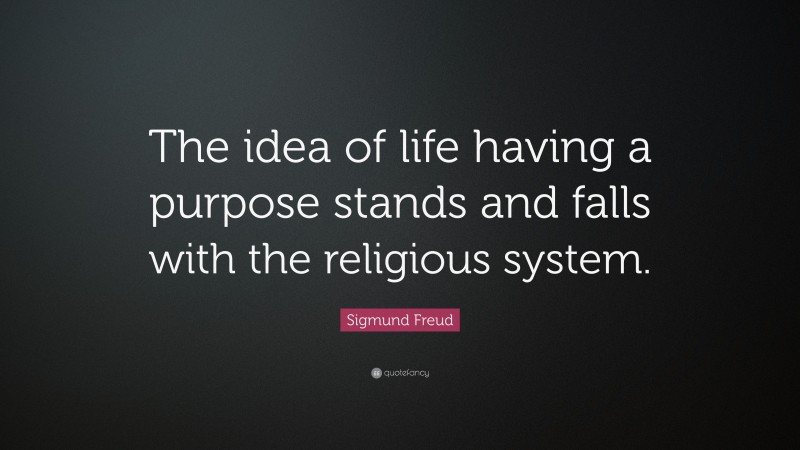 Sigmund Freud Quote: “The idea of life having a purpose stands and falls with the religious system.”