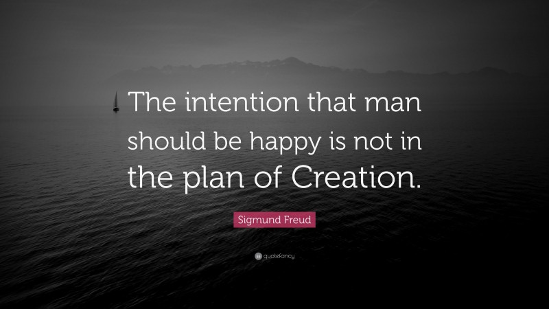 Sigmund Freud Quote: “The intention that man should be happy is not in the plan of Creation.”