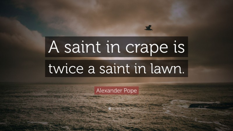 Alexander Pope Quote: “A saint in crape is twice a saint in lawn.”