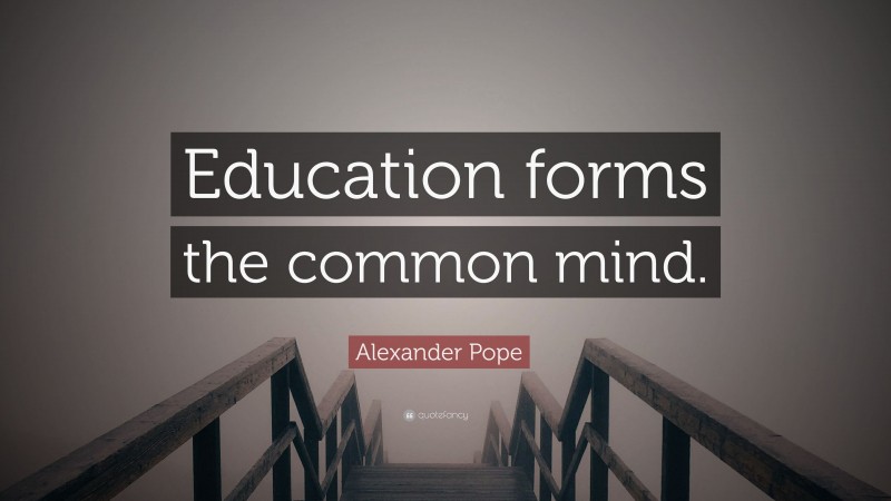Alexander Pope Quote: “Education forms the common mind.”