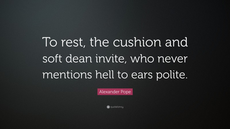 Alexander Pope Quote: “To rest, the cushion and soft dean invite, who never mentions hell to ears polite.”