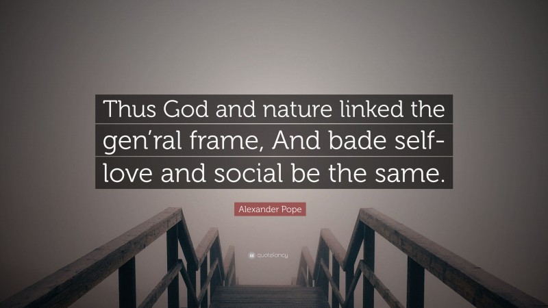 Alexander Pope Quote: “Thus God and nature linked the gen’ral frame, And bade self-love and social be the same.”