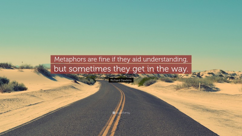 Richard Dawkins Quote: “Metaphors are fine if they aid understanding, but sometimes they get in the way.”