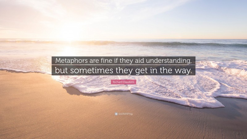 Richard Dawkins Quote: “Metaphors are fine if they aid understanding, but sometimes they get in the way.”