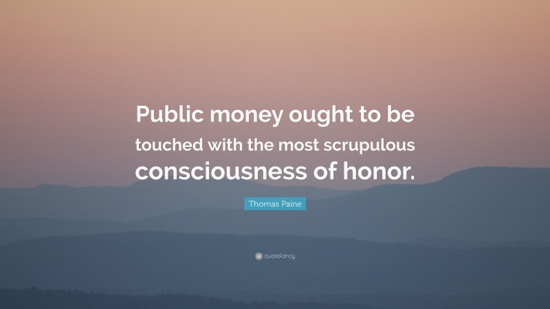 Thomas Paine Quote: “Public money ought to be touched with the most scrupulous consciousness of honor.”