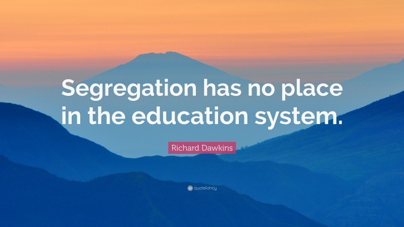 Richard Dawkins Quote: “Segregation has no place in the education system.”