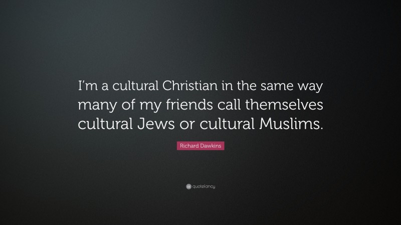 Richard Dawkins Quote: “I’m a cultural Christian in the same way many of my friends call themselves cultural Jews or cultural Muslims.”