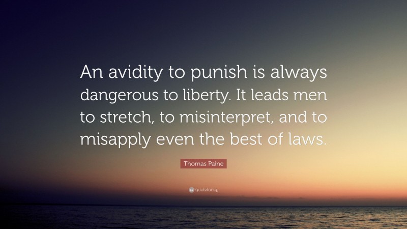 Thomas Paine Quote: “An avidity to punish is always dangerous to liberty. It leads men to stretch, to misinterpret, and to misapply even the best of laws.”