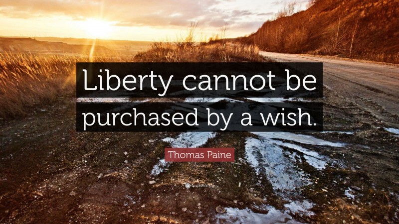Thomas Paine Quote: “Liberty cannot be purchased by a wish.”