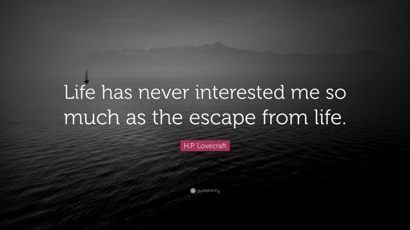 H.P. Lovecraft Quote: “Life has never interested me so much as the escape from life.”