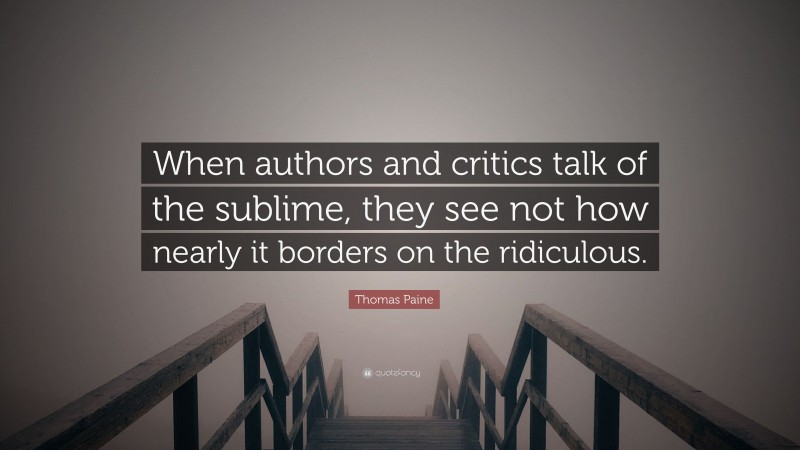 Thomas Paine Quote: “When authors and critics talk of the sublime, they see not how nearly it borders on the ridiculous.”