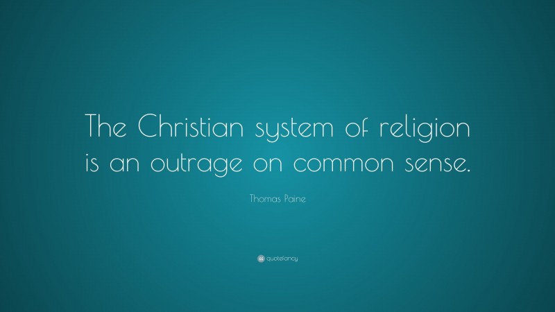 Thomas Paine Quote: “The Christian system of religion is an outrage on common sense.”