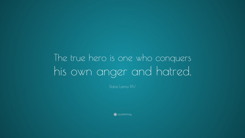 Dalai Lama XIV Quote: “The true hero is one who conquers his own anger and hatred.”